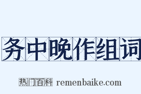 务中晚作组词是什么意思的图片